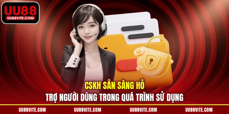CSKH sẵn sàng hỗ trợ người dùng trong quá trình sử dụng 